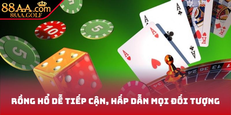 Rồng hổ dễ tiếp cận, hấp dẫn mọi đối tượng