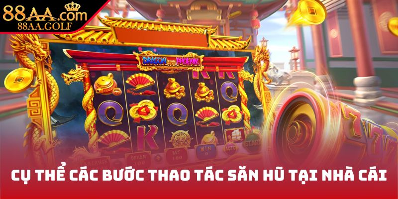 Cụ thể các bước thao tác săn hũ tại nhà cái