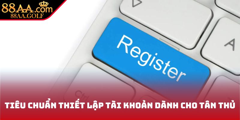 Tiêu chuẩn thiết lập tài khoản dành cho hội viên mới